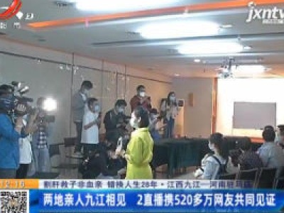【割肝救子非血亲 错换人生28年】江西九江一河南驻马店：两地亲人九江相见 2直播携520多万网友共同见证