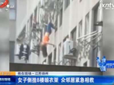 【救在现场】江苏扬州：女子倒挂8楼晾衣架 众邻居紧急相救