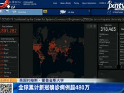 美国约翰斯·霍普金斯大学：全球累计新冠确诊病例超480万