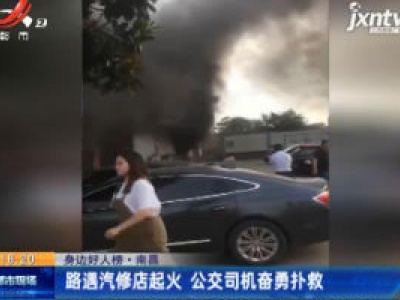 【身边好人榜】南昌：路遇汽修店起火 公交司机奋勇扑救