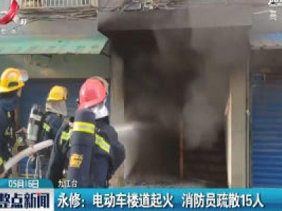 永修：电动车楼道起火 消防员疏散15人