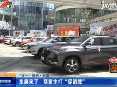 【“五一”假期】南昌：车展来了 商家主打“促销牌”