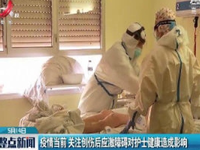 疫情当前 关注创伤后应激障碍对护士健康造成影响
