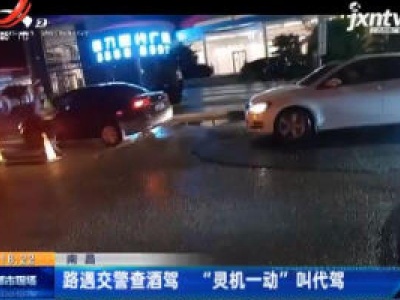南昌：路遇交警查酒驾 “灵机一动”叫代驾