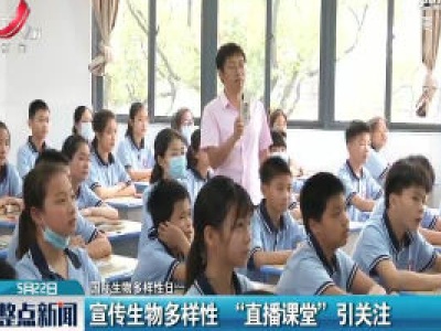 【国际生物多样性日】宣传生物多样性“直播课堂”引关注