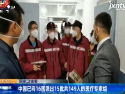 国家卫健委：中国已向16国派出15批共149人的医疗专家组