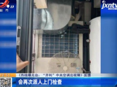 【《热线曝光台：“开利”中央空调出故障》反馈】会再次派人上门检查