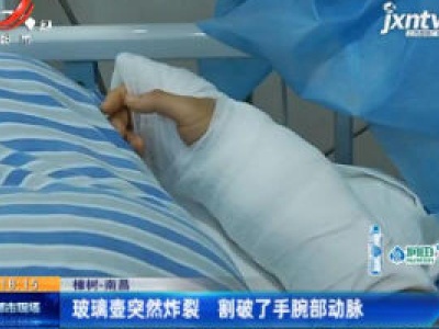 樟树-南昌：玻璃壶突然炸裂 割破了手腕部动脉