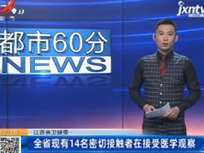 江西省卫健委：全省现有14名密切接触者在接受医学观察