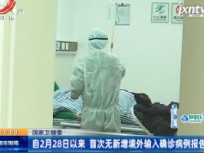 国家卫健委：自2月28日以来 首次无新增境外输入确诊病例报告