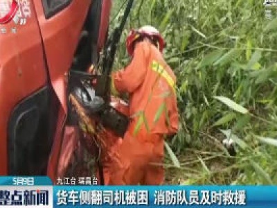 九江：货车侧翻司机被困 消防队员及时救援