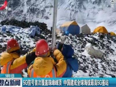 5G信号首次覆盖珠峰峰顶 中国建成全球海拔最高5G基站