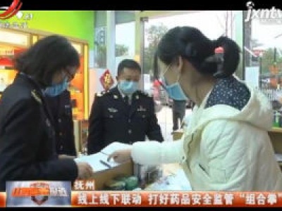 抚州：线上线下联动 打好药品安全监管“组合拳”