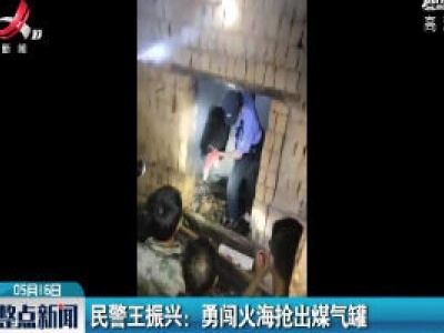 新干民警王振兴勇闯火海抢出煤气罐