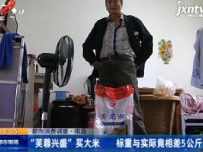 【都市消费调查】南昌：“芙蓉兴盛”买大米 标重与实际竟相差5公斤