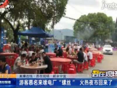 【直播连线·吾在现场】新余分宜：游客慕名来嗦电厂“螺丝” 火热夜市回来了