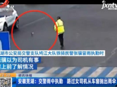 安徽芜湖：交警雨中执勤 路过女司机从车窗抛出雨伞