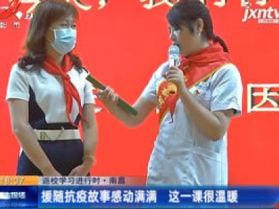 【返校学习进行时】南昌：援随抗疫故事感动满满 这一课很温暖