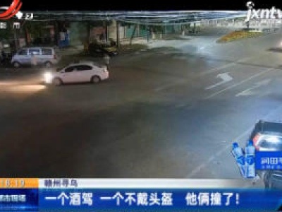赣州寻乌：一个酒驾 一个不戴头盔 他俩撞了！