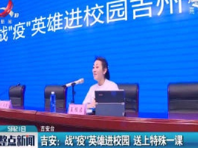 吉安：战“疫”英雄进校园 送上特殊一课