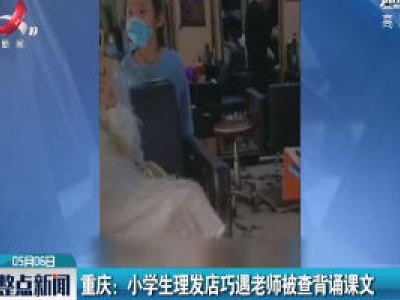 重庆：小学生理发店巧遇老师被查背诵课文