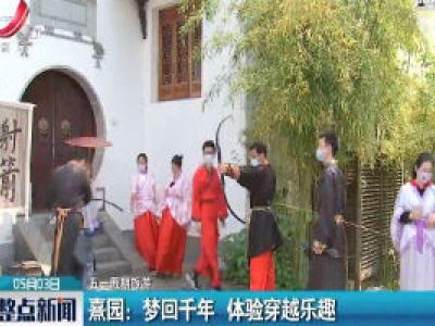 【五一假期旅游】熹园：梦回千年 体验穿越乐趣