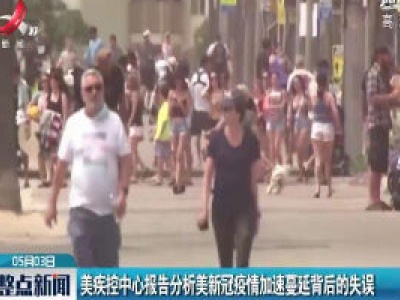 美疾控中心报告分析美新冠疫情加速蔓延背后的失误