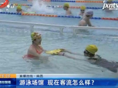 【直播连线】南昌：游泳场馆 现在客流怎么样？