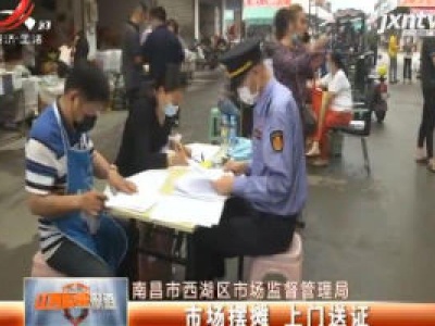 南昌市西湖区市场监督管理局：市场摆摊 上门送证