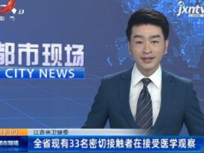 江西省卫健委：全省现有33名密切接触者在接受医学观察