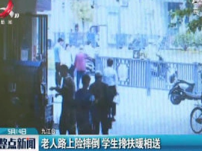 九江：老人路上险摔倒 学生搀扶暖相送