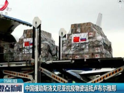 中国援助斯洛文尼亚抗疫物资运抵卢布尔雅那