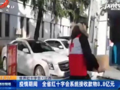 【世界红十字日】江西：疫情期间 全省红十字会系统接收款物8.8亿元