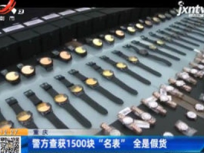 重庆：警方查获1500块“名表” 全是假货