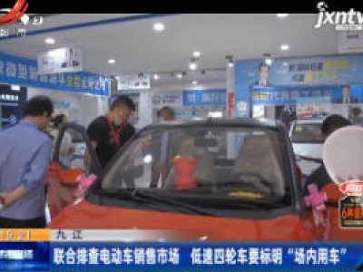 九江：联合排查电动车销售市场 低速四轮车要标明“场内用车”