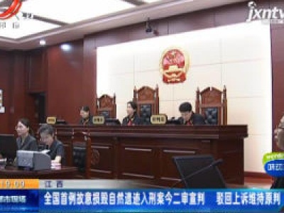 江西：全省首例故意损毁自然遗迹入刑案5月18日二审宣判 驳回上诉维持原判