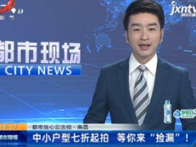 【都市放心云法拍】南昌：中小户型七折起拍 等你来“捡漏”！