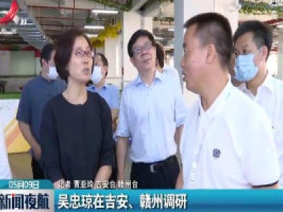 吴忠琼在吉安、赣州调研