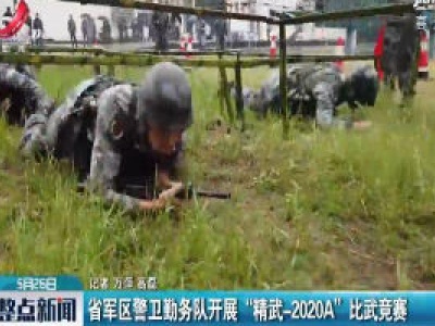 省军区警卫勤务队开展“精武-2020A”比武竞赛
