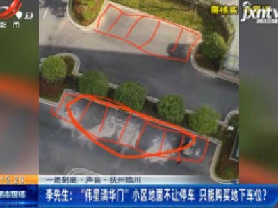 【一追到底·声音】抚州临川·李先生：“伟星清华门”小区地面不让停车 只能购买地下车位?