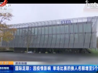 国际足联：因疫情影响 单场比赛的换人名额增至5个