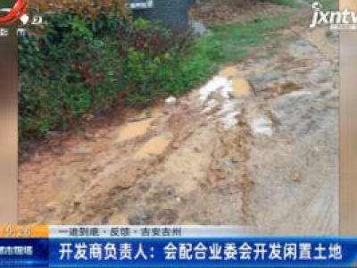 【一追到底·反馈】吉安吉州·开发商负责人：会配合业委会开发闲置土地