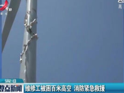 江苏：维修工被困百米高空 消防紧急救援