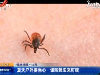 【健康提醒】江西：夏天户外要当心 谨防婢虫来叮咬