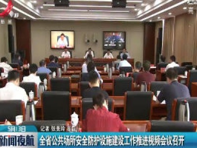 江西省公共场所安全防护设施建设工作推进视频会议召开