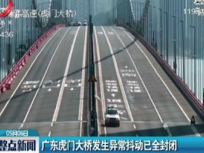 广东虎门大桥发生异常抖动已全封闭