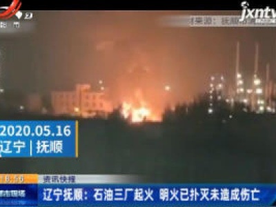 辽宁抚顺：石油三厂起火 明火已扑灭未造成伤亡