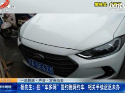 【一追到底·声音】宜春高安·杨先生：在“车多网”签约跑网约车 相关手续迟迟未办