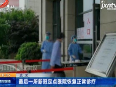 武汉：最后一所新冠定点医院恢复正常诊疗
