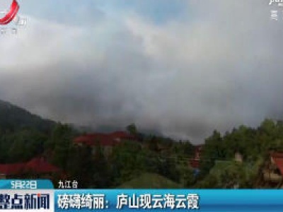 磅礴绮丽：庐山现云海云霞